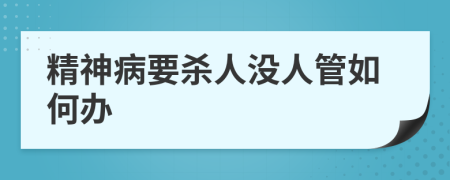 精神病要杀人没人管如何办