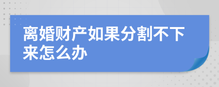 离婚财产如果分割不下来怎么办