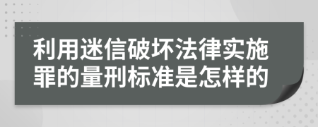 利用迷信破坏法律实施罪的量刑标准是怎样的