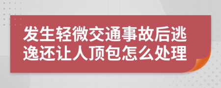 发生轻微交通事故后逃逸还让人顶包怎么处理