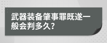 武器装备肇事罪既遂一般会判多久？