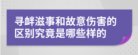 寻衅滋事和故意伤害的区别究竟是哪些样的