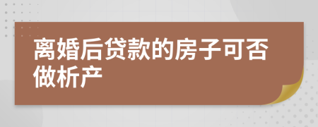 离婚后贷款的房子可否做析产
