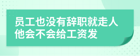 员工也没有辞职就走人他会不会给工资发