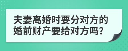 夫妻离婚时要分对方的婚前财产要给对方吗？