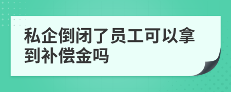 私企倒闭了员工可以拿到补偿金吗