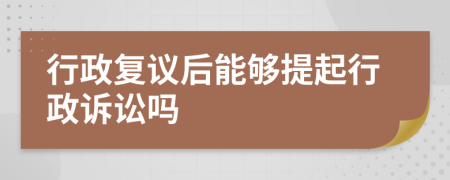 行政复议后能够提起行政诉讼吗