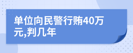 单位向民警行贿40万元,判几年