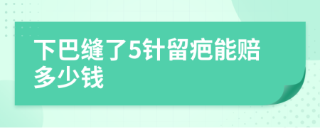 下巴缝了5针留疤能赔多少钱