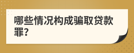 哪些情况构成骗取贷款罪？