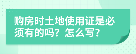 购房时土地使用证是必须有的吗？怎么写？