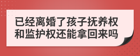 已经离婚了孩子抚养权和监护权还能拿回来吗