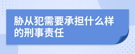 胁从犯需要承担什么样的刑事责任