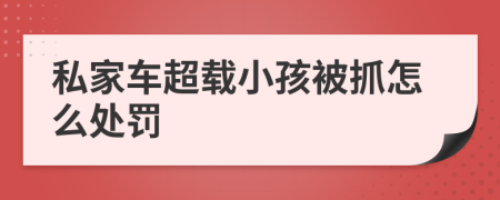 私家车超载小孩被抓怎么处罚