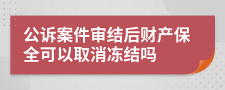公诉案件审结后财产保全可以取消冻结吗