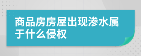 商品房房屋出现渗水属于什么侵权