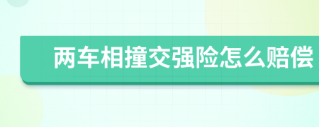 两车相撞交强险怎么赔偿