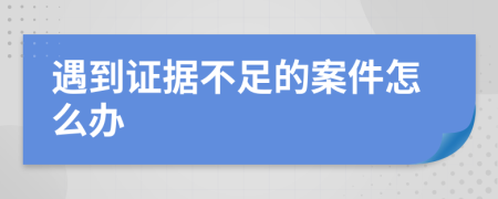遇到证据不足的案件怎么办
