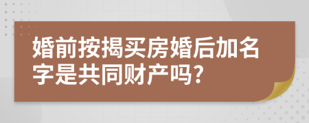 婚前按揭买房婚后加名字是共同财产吗?