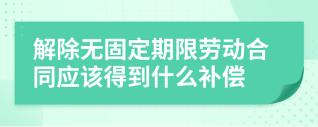 解除无固定期限劳动合同应该得到什么补偿