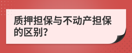 质押担保与不动产担保的区别？