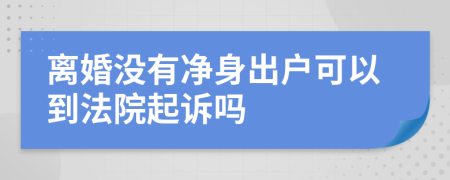 离婚没有净身出户可以到法院起诉吗