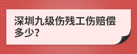 深圳九级伤残工伤赔偿多少？