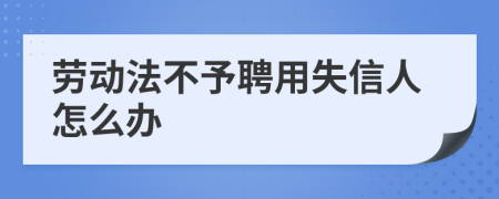 劳动法不予聘用失信人怎么办