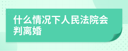 什么情况下人民法院会判离婚