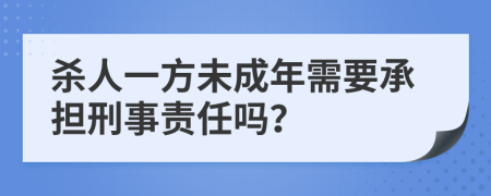 杀人一方未成年需要承担刑事责任吗？
