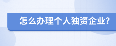 怎么办理个人独资企业？