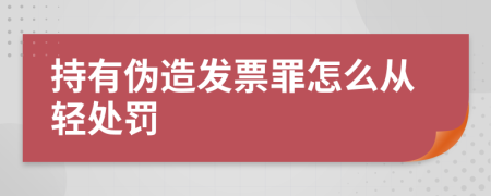 持有伪造发票罪怎么从轻处罚