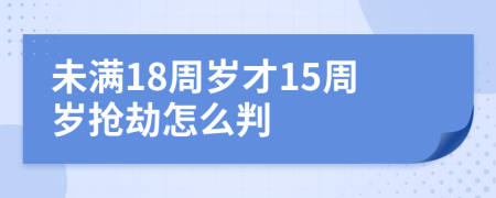 未满18周岁才15周岁抢劫怎么判