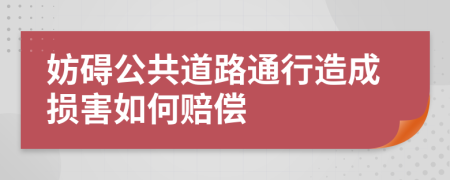 妨碍公共道路通行造成损害如何赔偿