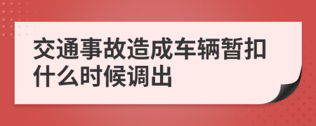 交通事故造成车辆暂扣什么时候调出