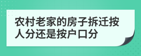 农村老家的房子拆迁按人分还是按户口分