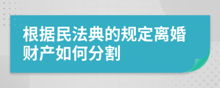 根据民法典的规定离婚财产如何分割