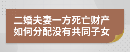 二婚夫妻一方死亡财产如何分配没有共同子女