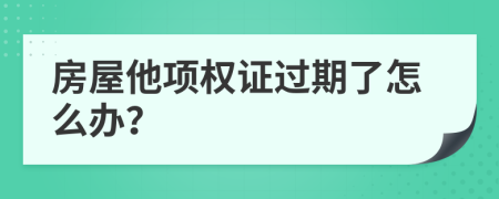 房屋他项权证过期了怎么办？