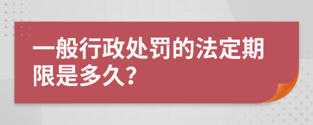 一般行政处罚的法定期限是多久？