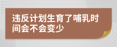 违反计划生育了哺乳时间会不会变少