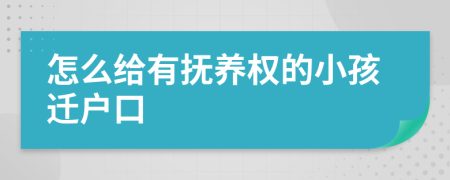 怎么给有抚养权的小孩迁户口