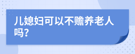 儿媳妇可以不赡养老人吗？