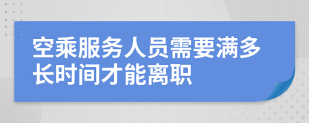 空乘服务人员需要满多长时间才能离职