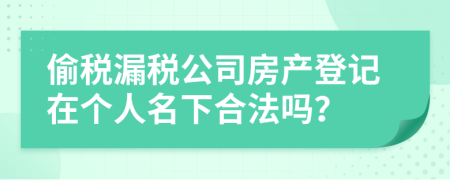 偷税漏税公司房产登记在个人名下合法吗？