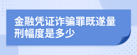 金融凭证诈骗罪既遂量刑幅度是多少