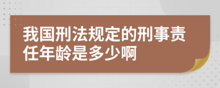 我国刑法规定的刑事责任年龄是多少啊