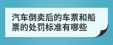 汽车倒卖后的车票和船票的处罚标准有哪些