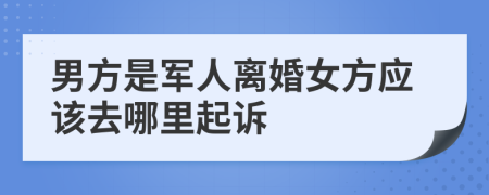 男方是军人离婚女方应该去哪里起诉