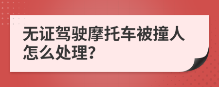 无证驾驶摩托车被撞人怎么处理？